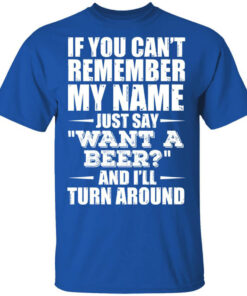 If You Cant Remember My Name Just Say Want A Beer And Ill Turn Around T Shirts Hoodies 1