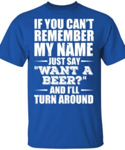 If You Cant Remember My Name Just Say Want A Beer And Ill Turn Around T Shirts Hoodies 10