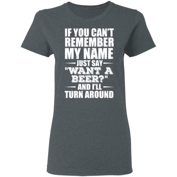 If You Can’t Remember My Name Just Say Want A Beer And I’ll Turn Around T-Shirts, Hoodies