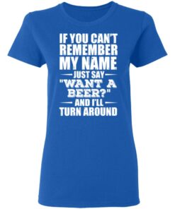 If You Cant Remember My Name Just Say Want A Beer And Ill Turn Around T Shirts Hoodies 3