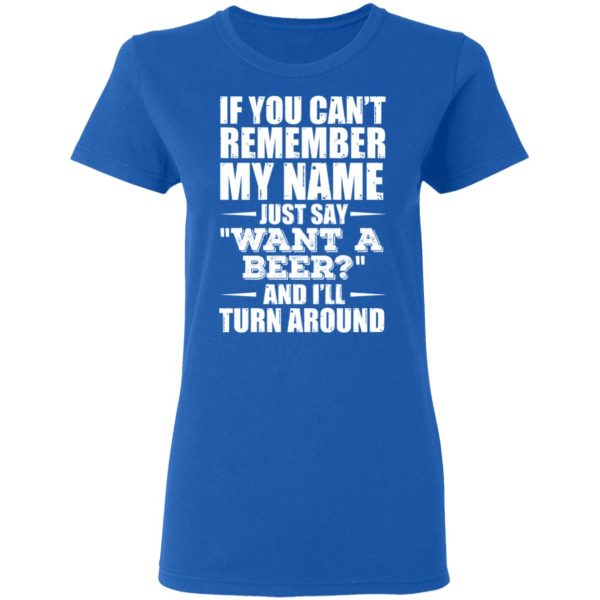 If You Can’t Remember My Name Just Say Want A Beer And I’ll Turn Around T-Shirts, Hoodies