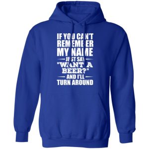 If You Cant Remember My Name Just Say Want A Beer And Ill Turn Around T Shirts Hoodies 7