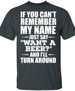 If You Cant Remember My Name Just Say Want A Beer And Ill Turn Around T Shirts Hoodies 8