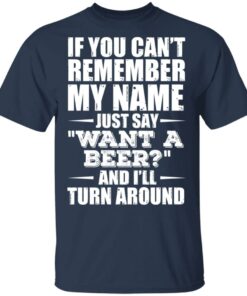If You Cant Remember My Name Just Say Want A Beer And Ill Turn Around T Shirts Hoodies 9