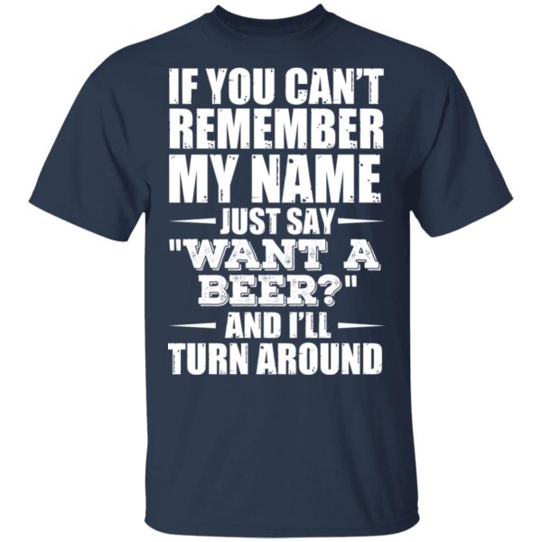 If You Can’t Remember My Name Just Say Want A Beer And I’ll Turn Around T-Shirts, Hoodies