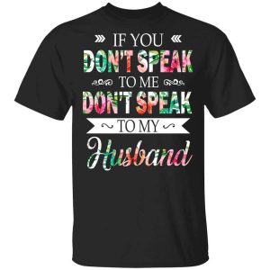 If You Don’t Speak To Me Don’t Speak To My Husband T-Shirts, Hoodies, Long Sleeve