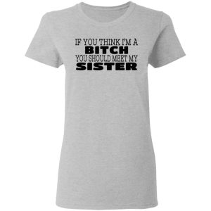 If You Think Im A Bitch You Should Meet My Sister T Shirts Hoodies 6