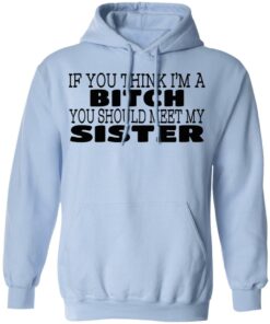 If You Think I'm A Bitch You Should Meet My Sister T-Shirts, Hoodies 8 If You Think Im A Bitch You Should Meet My Sister T Shirts Hoodies 9