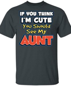 If You Think I'm Cute You Should See My Aunt T-Shirts, Hoodies, Long Sleeve 1 If You Think Im Cute You Should See My Aunt T Shirts Hoodies Long Sleeve 10