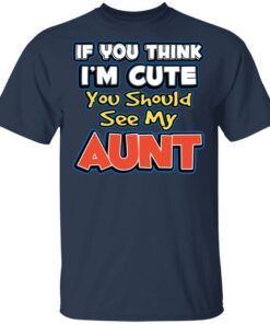 If You Think I'm Cute You Should See My Aunt T-Shirts, Hoodies, Long Sleeve 2 If You Think Im Cute You Should See My Aunt T Shirts Hoodies Long Sleeve 11