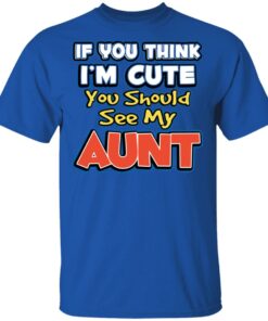 If You Think I'm Cute You Should See My Aunt T-Shirts, Hoodies, Long Sleeve 3 If You Think Im Cute You Should See My Aunt T Shirts Hoodies Long Sleeve 12