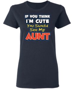 If You Think I'm Cute You Should See My Aunt T-Shirts, Hoodies, Long Sleeve 6 If You Think Im Cute You Should See My Aunt T Shirts Hoodies Long Sleeve 3