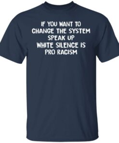 If You Want To Change The System Speak Up White Silence Is Pro Racism T Shirts Hoodies Long Sleeve 11