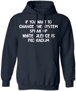 If You Want To Change The System Speak Up White Silence Is Pro Racism T Shirts Hoodies Long Sleeve 7