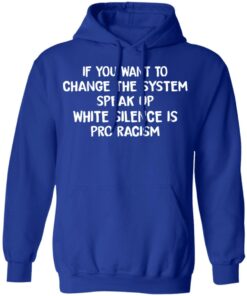 If You Want To Change The System Speak Up White Silence Is Pro Racism T Shirts Hoodies Long Sleeve 9