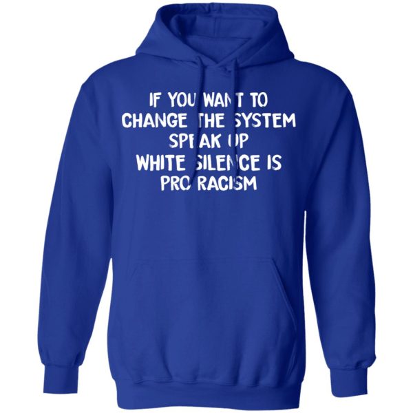If You Want To Change The System Speak Up White Silence Is Pro Racism T-Shirts, Hoodies, Long Sleeve