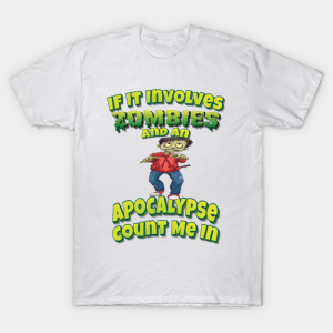 If it involves zombies and an apocalypse count me in T shirt 1