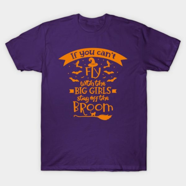 If you cant fly with the big girls stay off the broom T-shirt