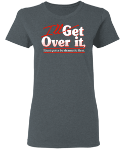 Ill Get Over It I Just Gotta Be Dramatic First T Shirts Hoodies 12