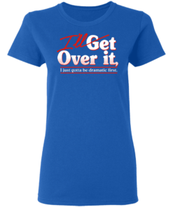 Ill Get Over It I Just Gotta Be Dramatic First T Shirts Hoodies 3
