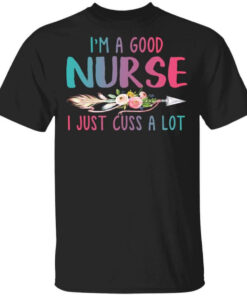 Im A Good Nurse I Just Cuss A Lot T Shirts Hoodies Long Sleeve 1