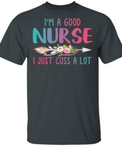 Im A Good Nurse I Just Cuss A Lot T Shirts Hoodies Long Sleeve 10
