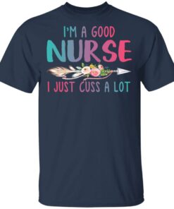 Im A Good Nurse I Just Cuss A Lot T Shirts Hoodies Long Sleeve 11