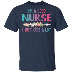 Im A Good Nurse I Just Cuss A Lot T Shirts Hoodies Long Sleeve 11