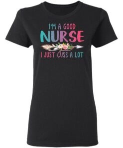 Im A Good Nurse I Just Cuss A Lot T Shirts Hoodies Long Sleeve 13