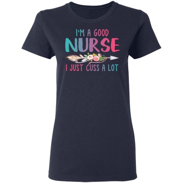 I’m A Good Nurse I Just Cuss A Lot T-Shirts, Hoodies, Long Sleeve