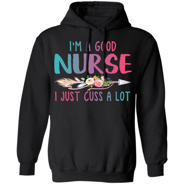 I’m A Good Nurse I Just Cuss A Lot T-Shirts, Hoodies, Long Sleeve