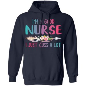 Im A Good Nurse I Just Cuss A Lot T Shirts Hoodies Long Sleeve 7