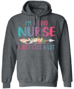 Im A Good Nurse I Just Cuss A Lot T Shirts Hoodies Long Sleeve 8