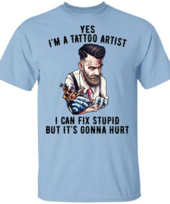 Im A Tattoo Artist I Can Fix Stupid But Its Gonna Hurt T Shirts Hoodies Long Sleeve 1