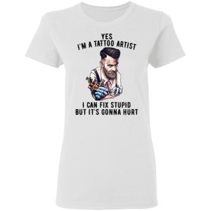 Im A Tattoo Artist I Can Fix Stupid But Its Gonna Hurt T Shirts Hoodies Long Sleeve 11