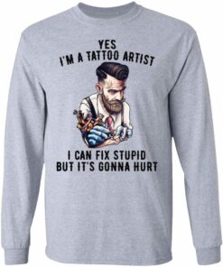 Im A Tattoo Artist I Can Fix Stupid But Its Gonna Hurt T Shirts Hoodies Long Sleeve 2