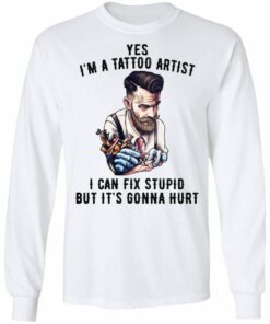 Im A Tattoo Artist I Can Fix Stupid But Its Gonna Hurt T Shirts Hoodies Long Sleeve 3