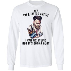 Im A Tattoo Artist I Can Fix Stupid But Its Gonna Hurt T Shirts Hoodies Long Sleeve 3