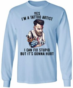 Im A Tattoo Artist I Can Fix Stupid But Its Gonna Hurt T Shirts Hoodies Long Sleeve 4