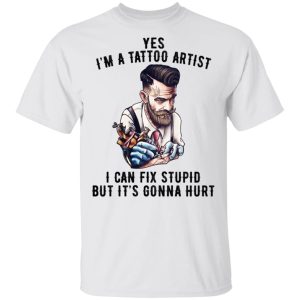 Im A Tattoo Artist I Can Fix Stupid But Its Gonna Hurt T Shirts Hoodies Long Sleeve 8