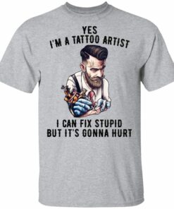 Im A Tattoo Artist I Can Fix Stupid But Its Gonna Hurt T Shirts Hoodies Long Sleeve 9