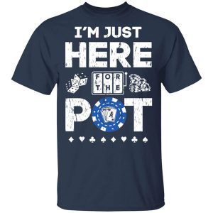 I’m Just Here For The Pot Poker Lovers T-Shirts, Hoodies, Long Sleeve
