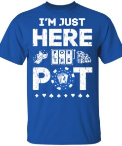 I'm Just Here For The Pot Poker Lovers T-Shirts, Hoodies, Long Sleeve 1 Im Just Here For The Pot Poker Lovers T Shirts Hoodies Long Sleeve 10
