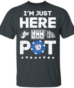 I'm Just Here For The Pot Poker Lovers T-Shirts, Hoodies, Long Sleeve 3 Im Just Here For The Pot Poker Lovers T Shirts Hoodies Long Sleeve 12
