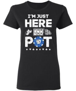 I'm Just Here For The Pot Poker Lovers T-Shirts, Hoodies, Long Sleeve 4 Im Just Here For The Pot Poker Lovers T Shirts Hoodies Long Sleeve 13