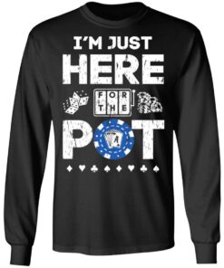 I'm Just Here For The Pot Poker Lovers T-Shirts, Hoodies, Long Sleeve 8 Im Just Here For The Pot Poker Lovers T Shirts Hoodies Long Sleeve 5