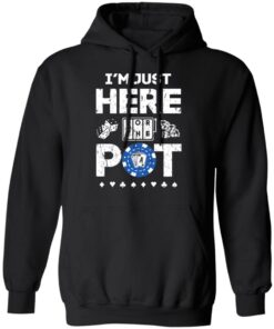I'm Just Here For The Pot Poker Lovers T-Shirts, Hoodies, Long Sleeve 9 Im Just Here For The Pot Poker Lovers T Shirts Hoodies Long Sleeve 6