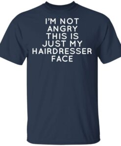 I'm Not Angry This Is Just My Hairdresser Face T-Shirts, Hoodies, Long Sleeve 2 Im Not Angry This Is Just My Hairdresser Face T Shirts Hoodies Long Sleeve 11