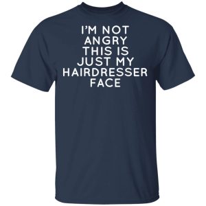 Im Not Angry This Is Just My Hairdresser Face T Shirts Hoodies Long Sleeve 11