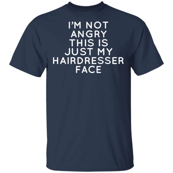 I’m Not Angry This Is Just My Hairdresser Face T-Shirts, Hoodies, Long Sleeve